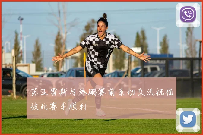 苏亚雷斯与韩鹏赛前亲切交流祝福彼此赛季顺利