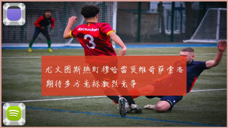 尤文图斯热盯穆哈雷莫维奇萨索洛期待多方竞标激烈竞争