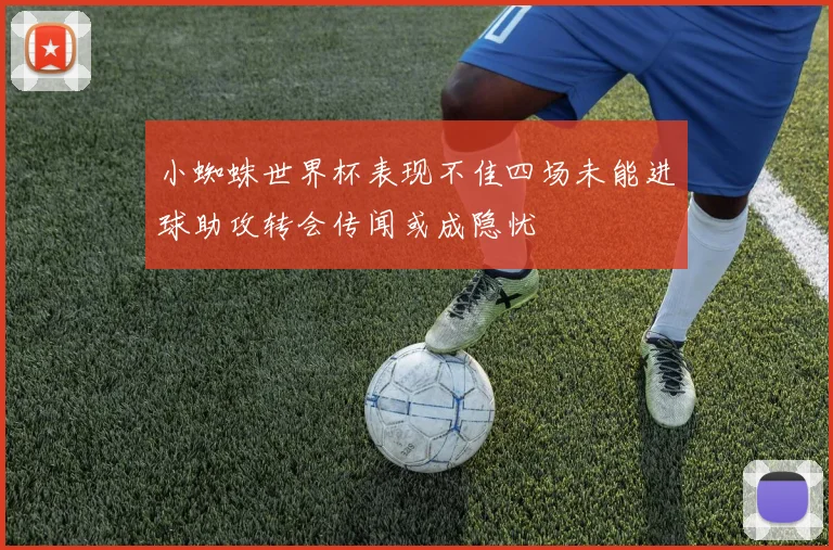 小蜘蛛世界杯表现不佳四场未能进球助攻转会传闻或成隐忧