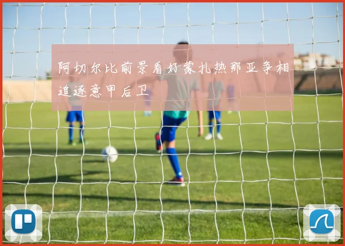 阿切尔比前景看好蒙扎热那亚争相追逐意甲后卫