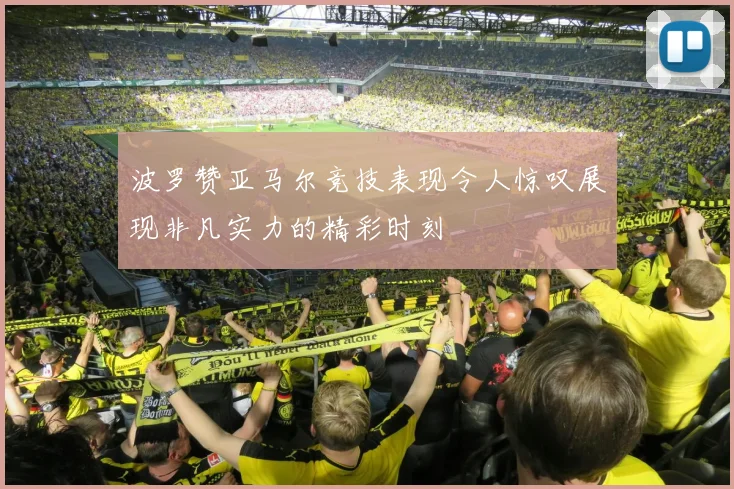 波罗赞亚马尔竞技表现令人惊叹展现非凡实力的精彩时刻