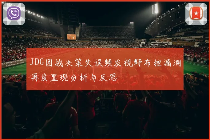 JDG团战决策失误频发视野布控漏洞再度显现分析与反思