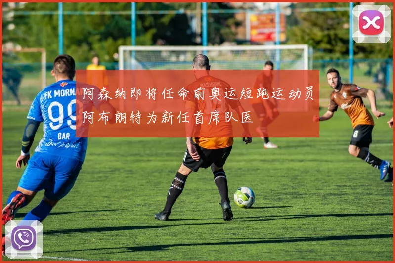 阿森纳即将任命前奥运短跑运动员阿布朗特为新任首席队医